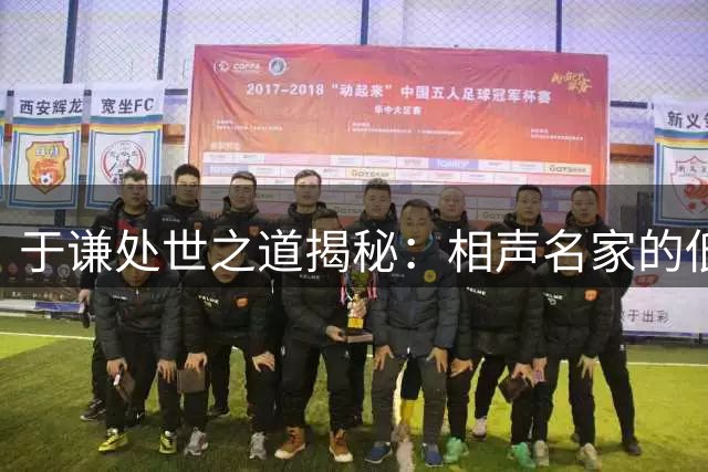 于谦处世之道揭秘：相声名家的低调人生与处世哲学